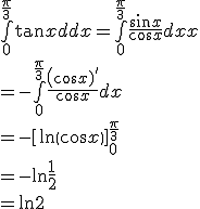 \bigint_0^{\frac{\pi}{3}}{\tan x dx} = \bigint_0^{\frac{\pi}{3}}{\frac{\sin x}{\cos x} dx}
 \\ =-\bigint_0^{\frac{\pi}{3}}{\frac{\(\cos x)'}{\cos x} dx}
 \\ = -\[\ln \(\cos x\)\]_0^{\frac{\pi}{3}}
 \\ = -\ln \frac{1}{2}
 \\ =\ln 2